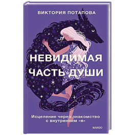 Невидимая часть души. Исцеление через знакомство с внутренним "я"