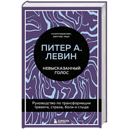 Невысказанный голос. Руководство по трансформации тревоги. Страха. Боли и стыда