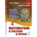 Алгебра гармонии: Единство математики и искусства, или Природа прекрасного и красота науки. Книга 4: Математика в поэзии и прозе