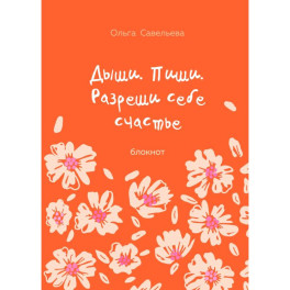Дыши. Пиши. Разреши себе счастье. Блокнот от Ольги Савельевой (оранжевый)
