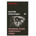 Секс был. Интимная жизнь Советского союза