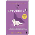 Не драматизируй! Как перестать тревожиться, спокойно встречать трудности и ощутить полноту жизни