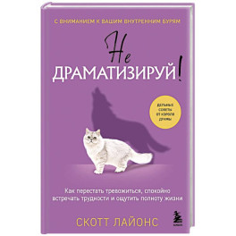 Не драматизируй! Как перестать тревожиться, спокойно встречать трудности и ощутить полноту жизни