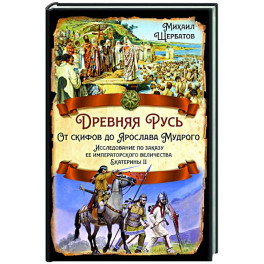 Древняя Русь. От скифов до Ярослава Мудрого. Исследование по заказу ее императорского величества Екатерины II