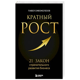Кратный рост. 21 закон стремительного развития бизнеса
