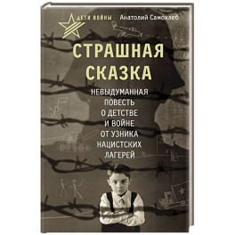 Дети войны. Страшная сказка. Невыдуманная повесть о детстве и войне от узника нацистских лагерей