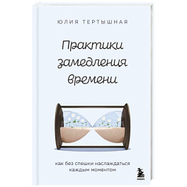 Практики замедления времени. Как без спешки наслаждаться каждым моментом