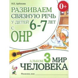 Развиваем связную речь у детей 6-7 лет с ОНР. Альбом 3. Мир человека