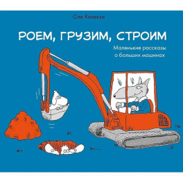Роем, грузим, строим. Мир больших машин: истории, которые оживают!