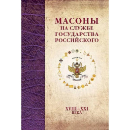 Масоны на службе Государства Российского. XVIII–XXI