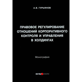 Правовое регулирование отношений корпоративного контроля и управления в холдингах. Монография