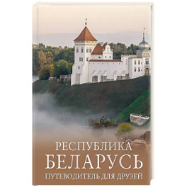 Республика Беларусь. Путеводитель для друзей