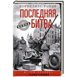 Последняя битва. Штурм Берлина глазами очевидцев