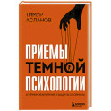 Приемы темной психологии. 67 приемов влияния и защиты от обмана