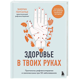 Здоровье в твоих руках. Протоколы рефлексотерапии и самомассажа при 50 заболеваниях