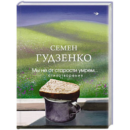 Мы не от старости умрем... Стихотворения