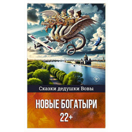 Сказки дедушки Вовы. Новые Богатыри 22+