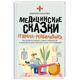 Медицинские сказки от врача-реабилитолога. Как болезнь меняет судьбу пациентов, а реабилитация помогает стать счастливыми