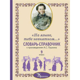 Словарь-справочник к произведениям А.С. Пушкина, включенным в школьную программу 9 класса: «На языке, тебе невнятном…»