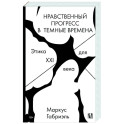 Нравственный прогресс в темные времена. Этика для XXI века