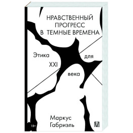 Нравственный прогресс в темные времена. Этика для XXI века