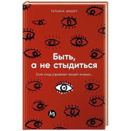 Быть, а не стыдиться: Если стыд управляет вашей жизнью...