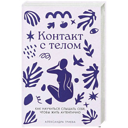 Контакт с телом: Как научиться слышать себя, чтобы жить аутентично