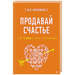 Продавай счастье. 125 техник работы с возражениями