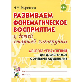 Развиваем фонематическое восприятие у детей старшей логогруппы. Альбом упражнений для дошкольников с речевыми нарушениями