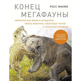 Конец мегафауны. Увлекательная жизнь и загадочная гибель мамонтов, саблезубых тигров и гигантских ленивцев