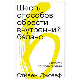 Шесть способов обрести внутренний баланс: Инсайты психотерапевта