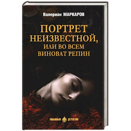 Портрет неизвестной, или Во всем виноват Репин: роман, повести