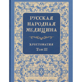 Русская народная медицина. Хрестоматия. Том 3