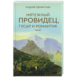 Мятежный провидец, гусар и романтик