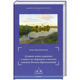 Духовная жизнь мирянина и монаха по творениям и письмам епископа Игнатия (Брянчанинова)