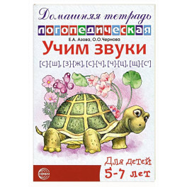 Учим звуки [с]-[ш], [з]-[ж], [с]-[ч], [ч]-[ц], [щ]-[с’]. Домашняя логопедическая тетрадь для детей 5-7 лет
