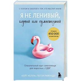 Я не ленивый, глупый или сумасшедший. Спасательный круг самопомощи для взрослых с СДВГ