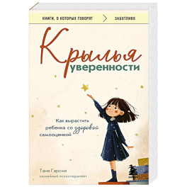 Крылья уверенности. Как вырастить ребенка со здоровой самооценкой