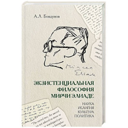 Экзистенциальная философия Мирчи Элиаде: наука, религия, культура, политика: Монография