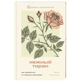 Нежный тиран. Как выбраться из ловушки абьюзера