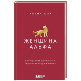Женщина Альфа. Как управлять своей жизнью без оглядки на чужое мнение