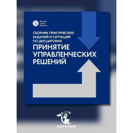 Сборник практических заданий и ситуаций по дисциплине "Принятие управленческих решений": Учебно-методическое пособие