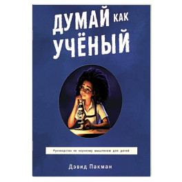 Думай как ученый. Руководство по научному мышлению