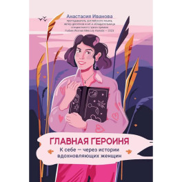 Главная героиня: к себе - через истории вдохновляющих женщин