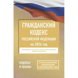 Гражданский кодекс Российской Федерации на 2026 год. Со всеми изменениями, законопроектами и постановлениями судов
