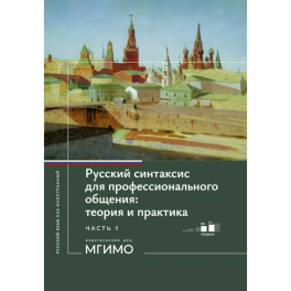 Русский синтаксис для профессионального общения: теория и практика: Учебное пособие. Уровни В2-С1. В 2 частях. Часть 1