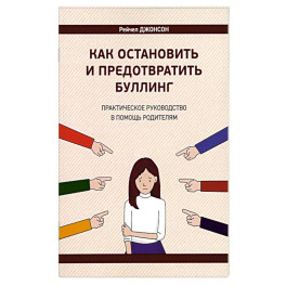 Как остановить и предотвратить буллинг. Практическое руководство в помощь родителям