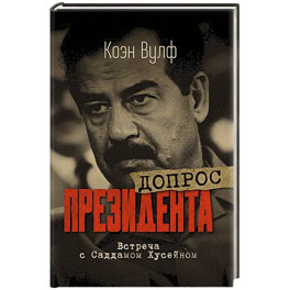 Допрос президента. Встреча с Саддамом Хусейном