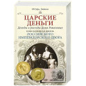 Царские деньги. Доходы и расходы Дома Романовых. Повседневная жизнь Российского императорского двора