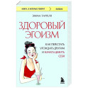 Здоровый эгоизм. Как перестать угождать другим и начать ценить себя